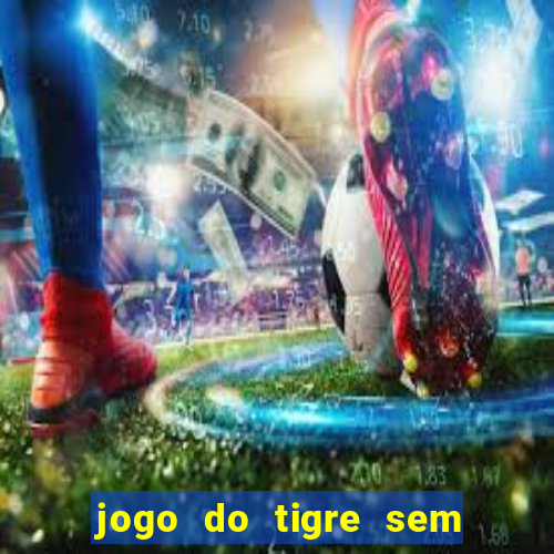 jogo do tigre sem colocar dinheiro